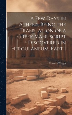 A Few Days in Athens, Being the Translation of a Greek Manuscript Discovered in Herculaneum, Part 1 1