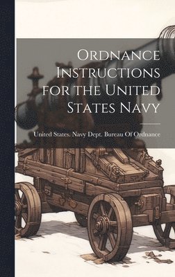 United States Navy Dept Bureau of O - Ordnance Instructions for the United States Navy, Inbunden