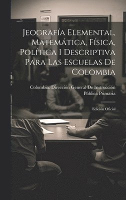 Jeografía Elemental, Matemática, Física, Política I Descriptiva Para Las Escuelas De Colombia, Inbunden