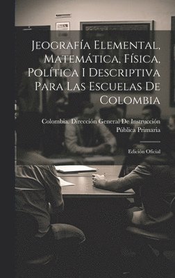 Jeografa Elemental, Matemtica, Fsica, Poltica I Descriptiva Para Las Escuelas De Colombia 1
