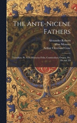 The Ante-Nicene Fathers: Tertullian, Pt. 4Th; Minucius Felix; Commodian; Origen, Pts. 1St and 2D 1
