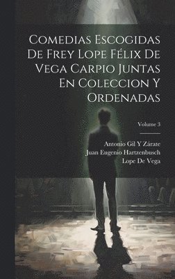 Comedias Escogidas De Frey Lope Flix De Vega Carpio Juntas En Coleccion Y Ordenadas; Volume 3 1