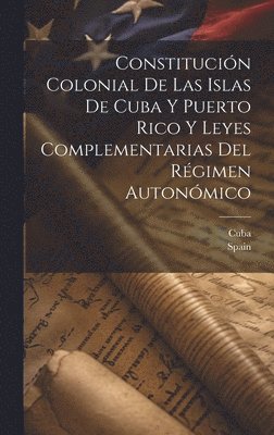 bokomslag Constitución Colonial De Las Islas De Cuba Y Puerto Rico Y Leyes Complementarias Del Régimen Autonómico