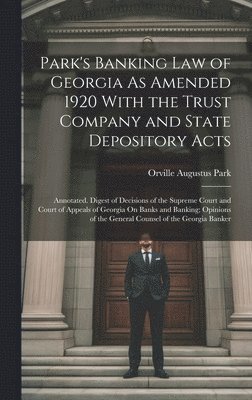 Orville Augustus Park - Park's Banking Law of Georgia As Amended 1920 With the Trust Company and State Depository Acts, Inbunden