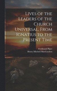 bokomslag Lives of the Leaders of the Church Universal, From Ignatius to the Present Time