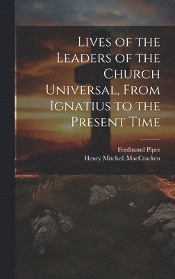 Henry Mitchell Maccracken, Ferdinand Piper, Henry Mitchell MacCracken - Lives of the Leaders of the Church Universal, From Ignatius to the Present Time, Inbunden