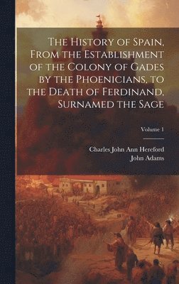 The History of Spain, From the Establishment of the Colony of Gades by the Phoenicians, to the Death of Ferdinand, Surnamed the Sage; Volume 1 1