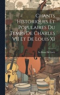 bokomslag Chants Historiques Et Populaires Du Temps De Charles VII Et De Louis XI