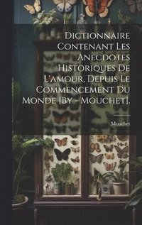 bokomslag Dictionnaire Contenant Les Anecdotes Historiques De L'amour, Depuis Le Commencement Du Monde [By - Mouchet].