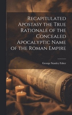 bokomslag Recapitulated Apostasy the True Rationale of the Concealed Apocalyptic Name of the Roman Empire