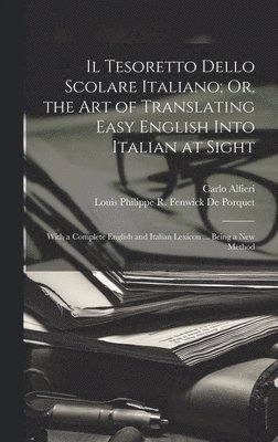 Tesoretto Dello Scolare Italiano; Or, the Art of Translating Easy English Into Italian at Sight