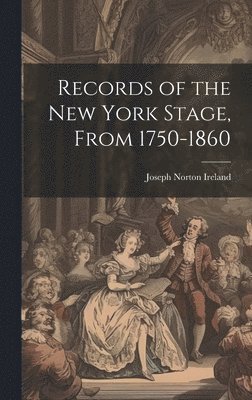 Records of the New York Stage, From 1750-1860 1