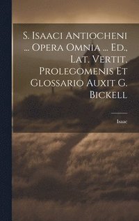 bokomslag S. Isaaci Antiocheni ... Opera Omnia ... Ed., Lat. Vertit, Prolegomenis Et Glossario Auxit G. Bickell