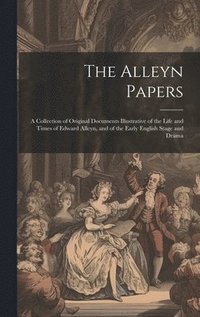 bokomslag The Alleyn Papers: A Collection of Original Documents Illustrative of the Life and Times of Edward Alleyn, and of the Early English Stage and Drama