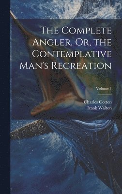 Charles Cotton, Izaak Walton - Complete Angler, Or, the Contemplative Man's Recreation; Volume 1, Inbunden