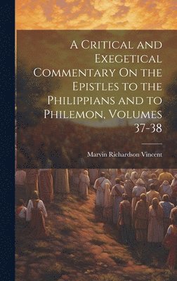 Critical and Exegetical Commentary On the Epistles to the Philippians and to Philemon, Volumes 37-38 1