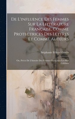 bokomslag De L'influence Des Femmes Sur La Littrature Franaise, Comme Protectrices Des Lettres Et Comme Auteurs