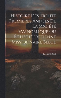 Histoire Des Trente Premires Annes De La Socit vanglique Ou glise Chrtienne Missionnaire Belge 1