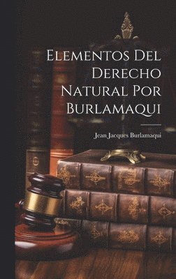 Jean Jacques Burlamaqui - Elementos Del Derecho Natural Por Burlamaqui, Inbunden