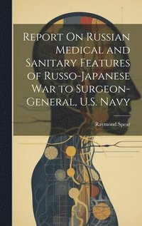 bokomslag Report On Russian Medical and Sanitary Features of Russo-Japanese War to Surgeon-General, U.S. Navy
