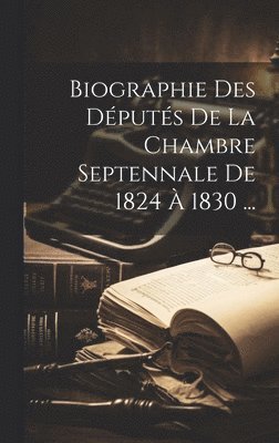 bokomslag Biographie Des Dputs De La Chambre Septennale De 1824  1830 ...