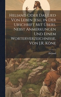 bokomslag Heliand Oder Das Lied Von Leben Jesu, in Der Urschrift Mit bers. Nebst Anmerkungen Und Einem Worterverzeichnisse, Von J.R. Kne