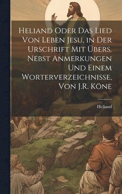 bokomslag Heliand Oder Das Lied Von Leben Jesu, in Der Urschrift Mit Übers. Nebst Anmerkungen Und Einem Worterverzeichnisse, Von J.R. Köne