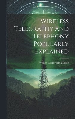 Wireless Telegraphy and Telephony Popularly Explained
