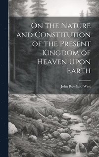 bokomslag On the Nature and Constitution of the Present Kingdom of Heaven Upon Earth