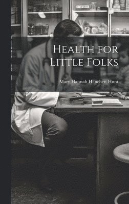Mary Hannah Hanchett Hunt - Health for Little Folks, Inbunden