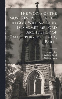 William Laud, William Scott, James Bliss - Works of the Most Reverend Father in God, William Laud, D.D. Sometime Lord Archbishop of Canterbury, Volume 6, part 1, Inbunden
