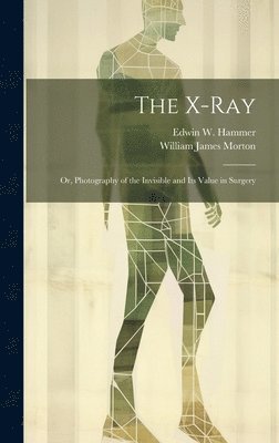 William James Morton, Edwin W Hammer, Edwin W. Hammer - X-Ray; Or, Photography of the Invisible and Its Value in Surgery, Inbunden