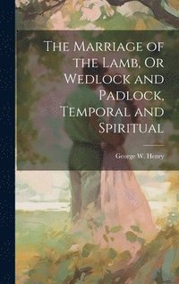 bokomslag The Marriage of the Lamb, Or Wedlock and Padlock, Temporal and Spiritual
