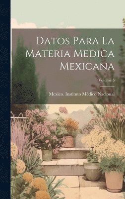 Datos Para La Materia Medica Mexicana; Volume 5
