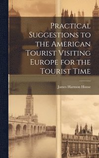 bokomslag Practical Suggestions to the American Tourist Visiting Europe for the Tourist Time