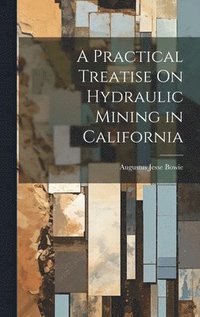 bokomslag A Practical Treatise On Hydraulic Mining in California