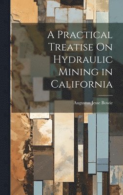 A Practical Treatise On Hydraulic Mining in California 1