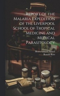 bokomslag ...Report of the Malaria Expedition of the Liverpool School of Tropical Medicine and Medical Parasitology