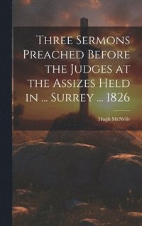 bokomslag Three Sermons Preached Before the Judges at the Assizes Held in ... Surrey ... 1826