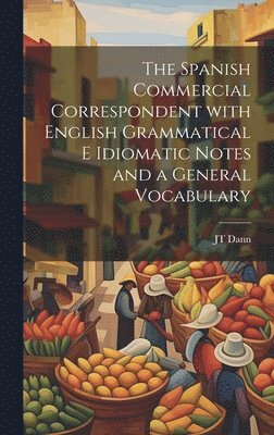 Spanish Commercial Correspondent with English Grammatical E Idiomatic Notes and a General Vocabulary