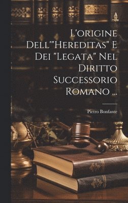 L'origine Dell'&quot;Hereditas&quot; E Dei &quot;Legata&quot; Nel Diritto Successorio Romano ... 1