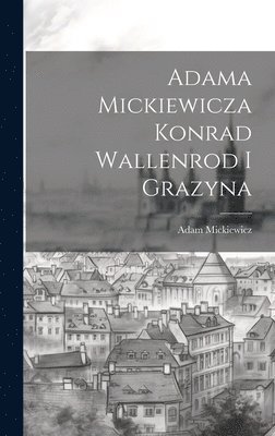 Adam Mickiewicz - Adama Mickiewicza Konrad Wallenrod I Grazyna, Inbunden