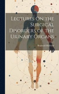 bokomslag Lectures On the Surgical Disorders of the Urinary Organs