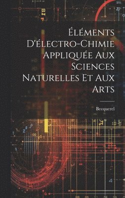 Éléments D'électro-Chimie Appliquée Aux Sciences Naturelles Et Aux Arts