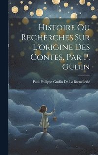 bokomslag Histoire Ou Recherches Sur L'origine Des Contes, Par P. Gudin