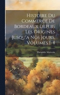 bokomslag Histoire Du Commerce De Bordeaux Depuis Les Origines Jusqu'a Nos Jours, Volumes 1-4