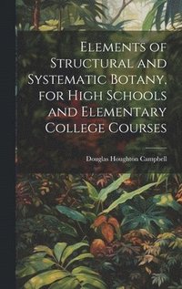 bokomslag Elements of Structural and Systematic Botany, for High Schools and Elementary College Courses