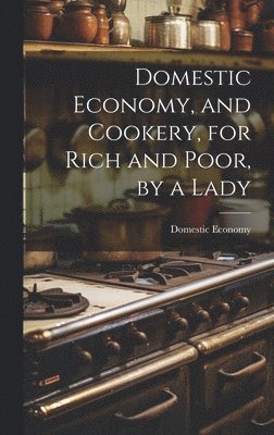 Domestic Economy, and Cookery, for Rich and Poor, by a Lady 1