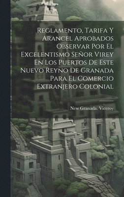 bokomslag Reglamento, Tarifa Y Arancel Aprobados Observar Por El Excelentismo Seor Virey En Los Puertos De Este Nuevo Reyno De Granada Para El Comercio Extranjero Colonial