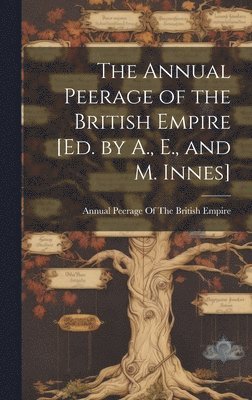 The Annual Peerage of the British Empire [Ed. by A., E., and M. Innes] 1